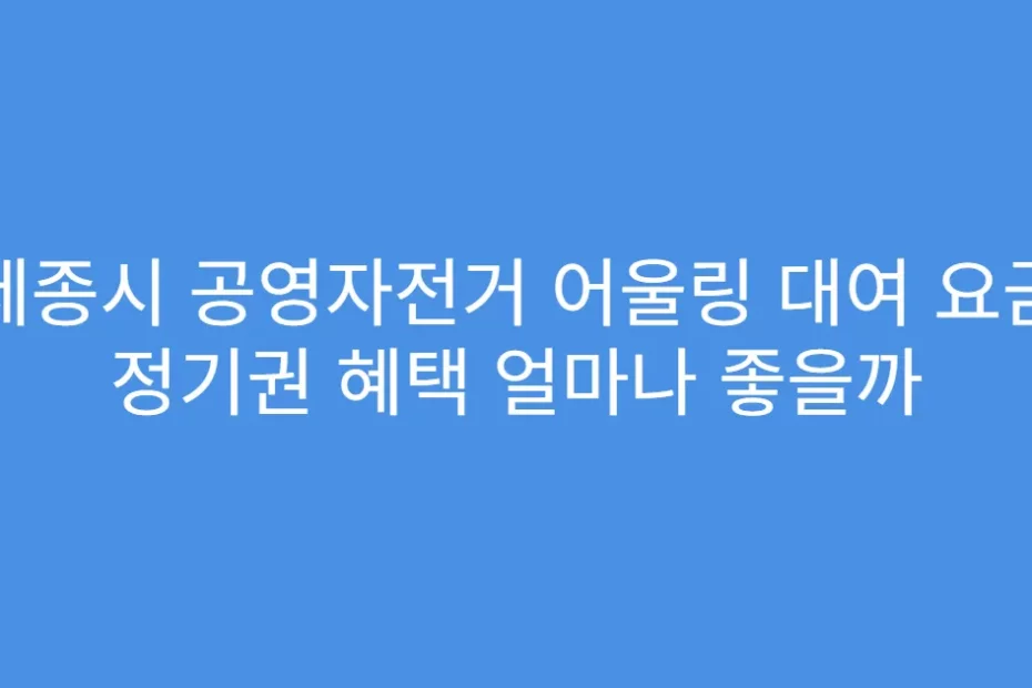 세종시 공영자전거 어울링 대여 요금 정기권 혜택 얼마나 좋을까