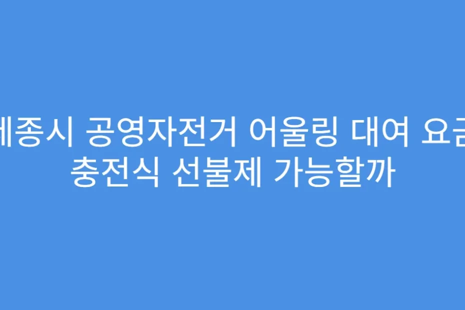 세종시 공영자전거 어울링 대여 요금 충전식 선불제 가능할까