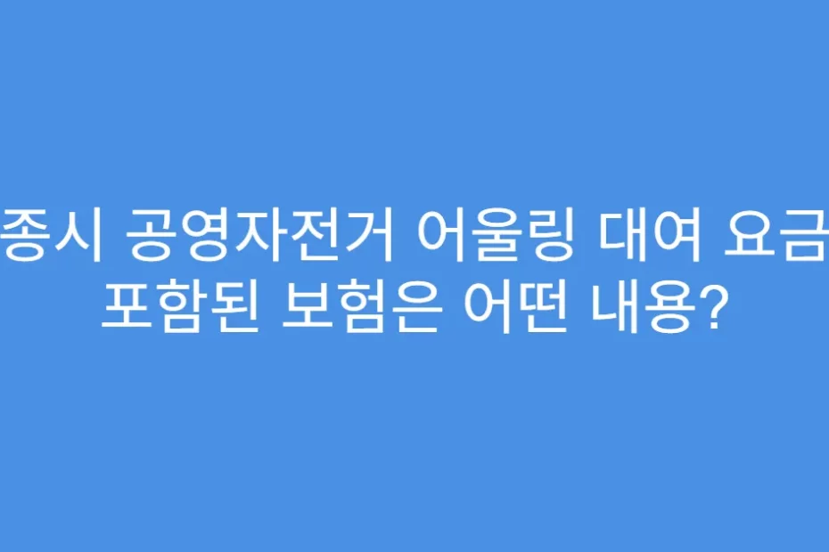 세종시 공영자전거 어울링 대여 요금에 포함된 보험은 어떤 내용?