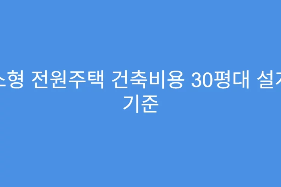 소형 전원주택 건축비용 30평대 설계 기준
