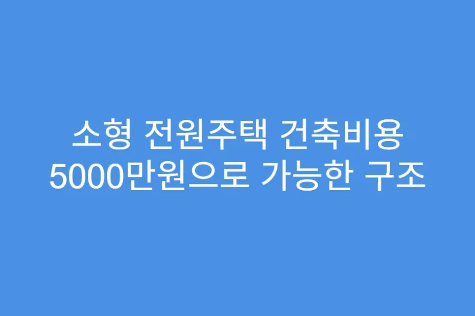 소형 전원주택 건축비용 5000만원으로 가능한 구조