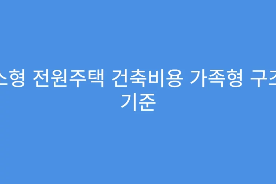 소형 전원주택 건축비용 가족형 구조 기준