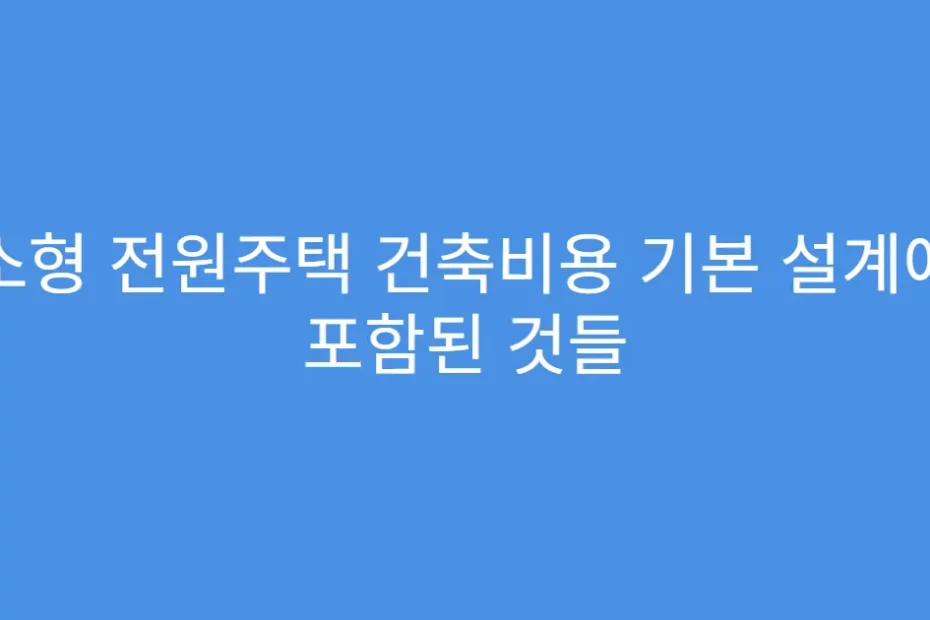 소형 전원주택 건축비용 기본 설계에 포함된 것들