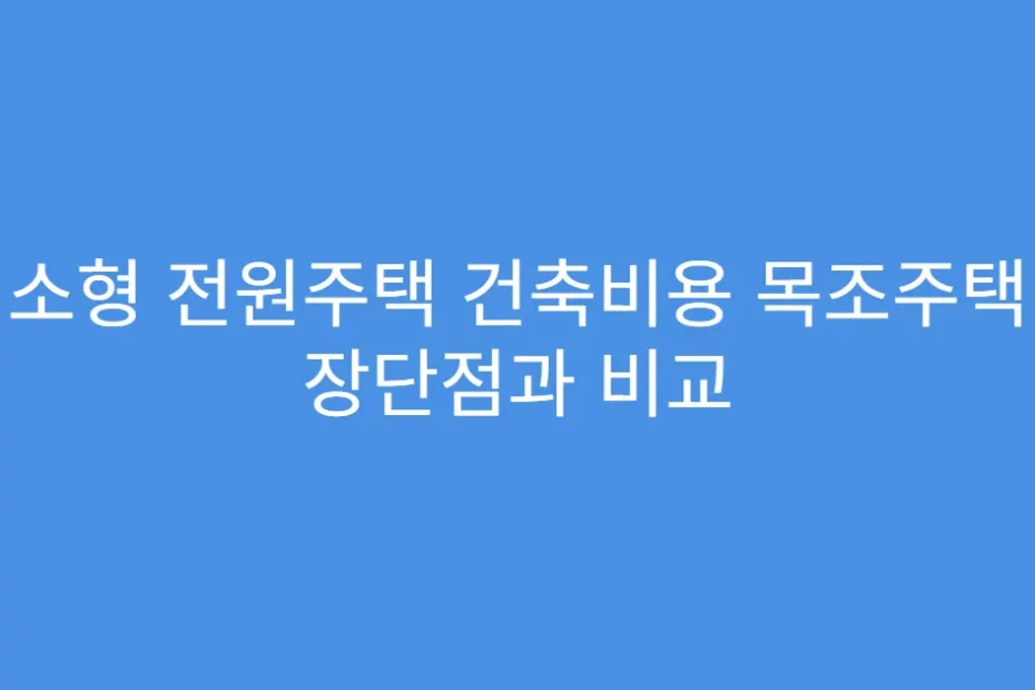 소형 전원주택 건축비용 목조주택 장단점과 비교