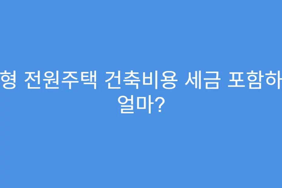 소형 전원주택 건축비용 세금 포함하면 얼마?