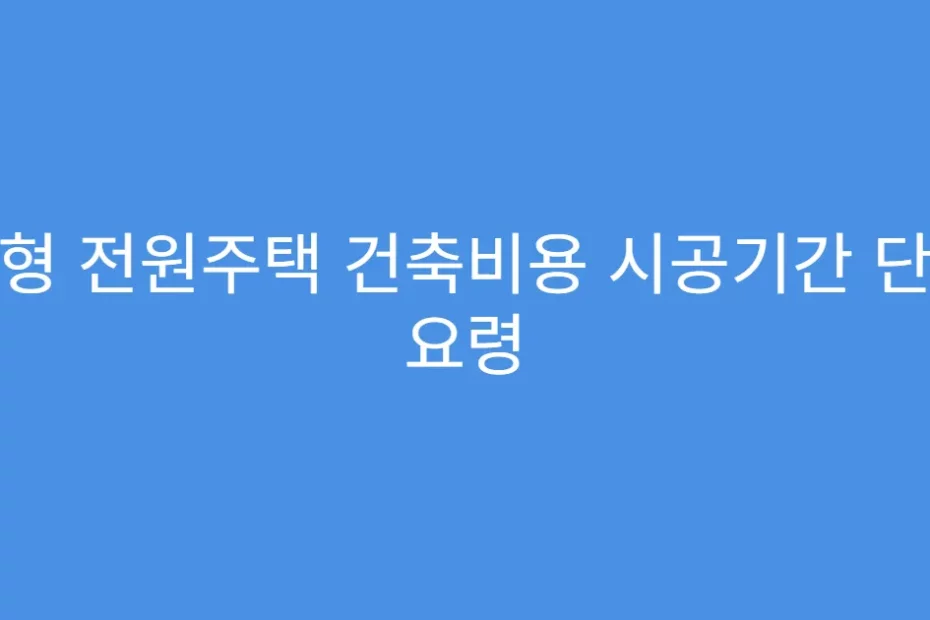 소형 전원주택 건축비용 시공기간 단축 요령