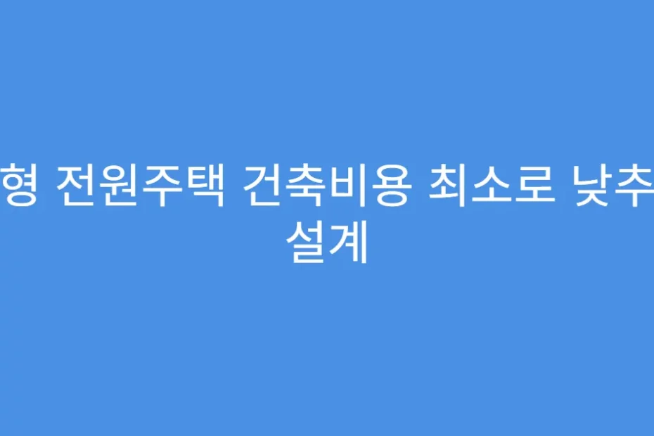 소형 전원주택 건축비용 최소로 낮추는 설계