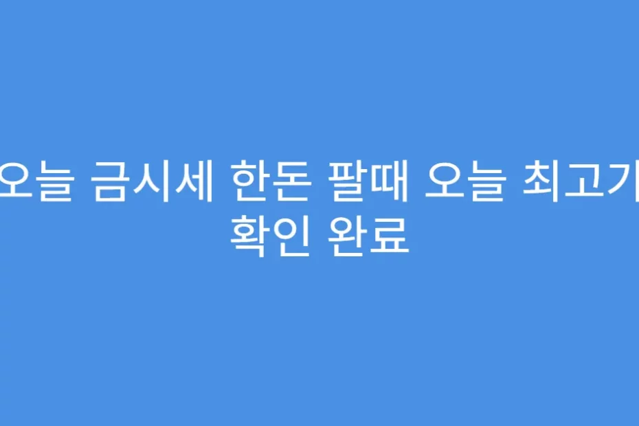 오늘 금시세 한돈 팔때 오늘 최고가 확인 완료