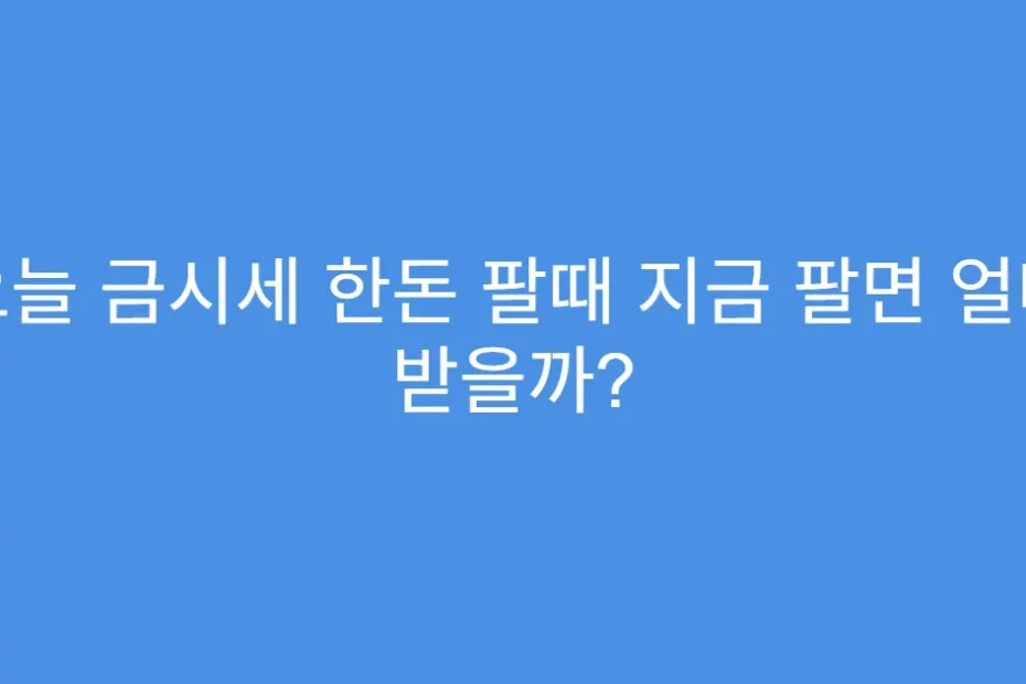 오늘 금시세 한돈 팔때 지금 팔면 얼마 받을까?