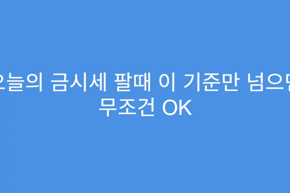 오늘의 금시세 팔때 이 기준만 넘으면 무조건 OK