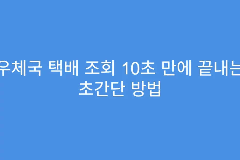 우체국 택배 조회 10초 만에 끝내는 초간단 방법