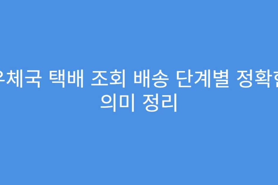 우체국 택배 조회 배송 단계별 정확한 의미 정리
