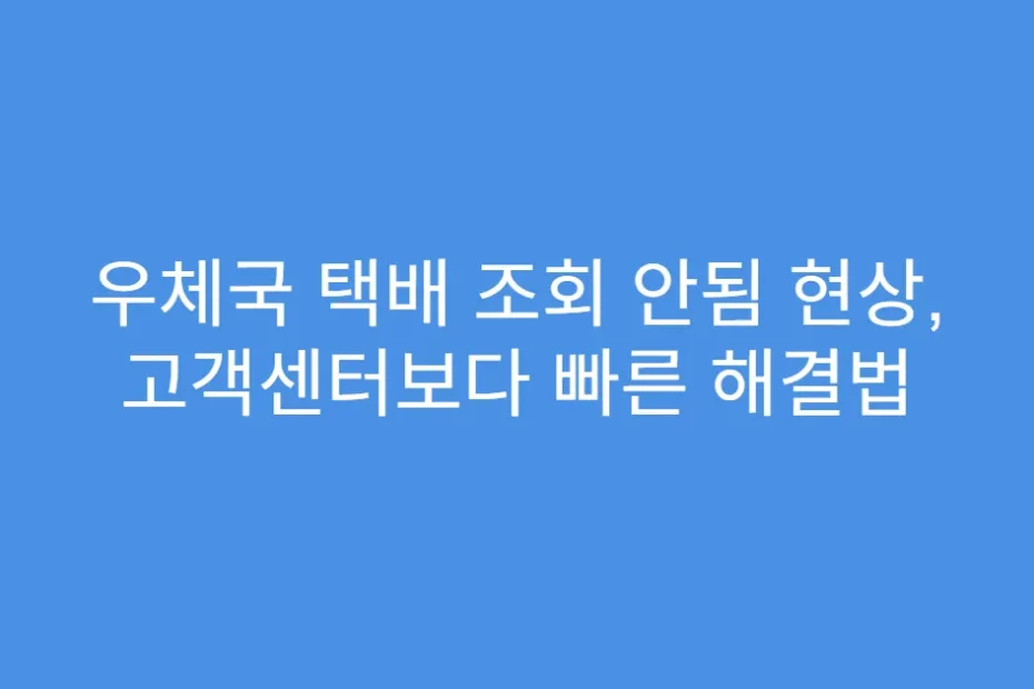 우체국 택배 조회 안됨 현상, 고객센터보다 빠른 해결법