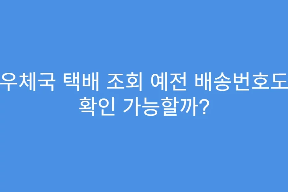 우체국 택배 조회 예전 배송번호도 확인 가능할까?