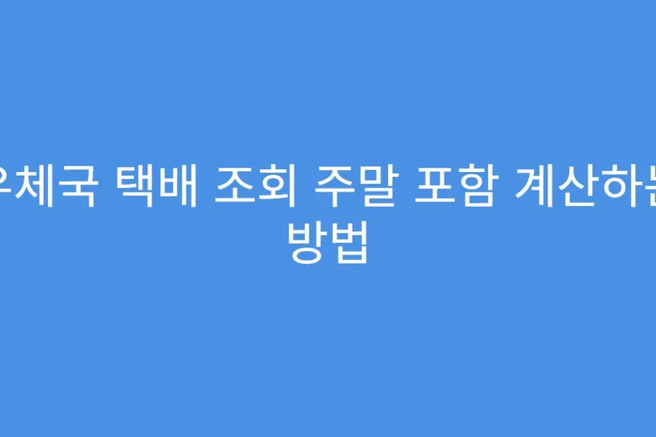 우체국 택배 조회 주말 포함 계산하는 방법