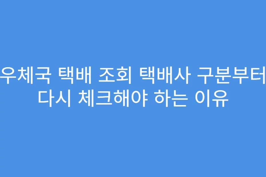 우체국 택배 조회 택배사 구분부터 다시 체크해야 하는 이유