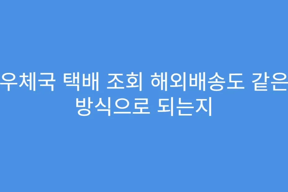 우체국 택배 조회 해외배송도 같은 방식으로 되는지