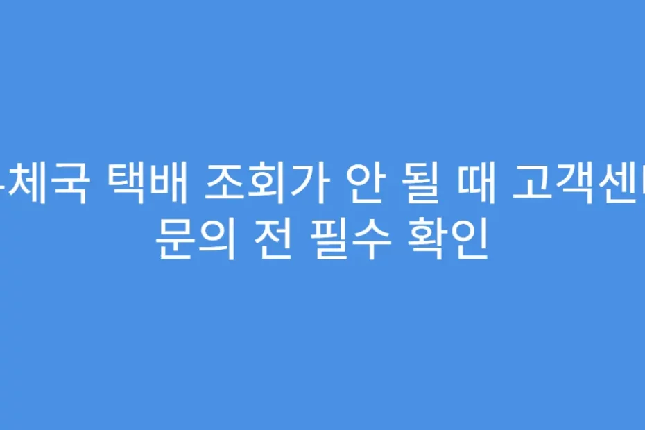 우체국 택배 조회가 안 될 때 고객센터 문의 전 필수 확인