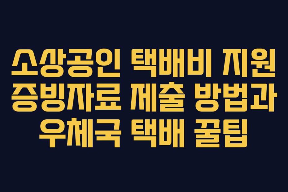 소상공인 택배비 지원 증빙자료 제출 방법과 우체국 택배 꿀팁