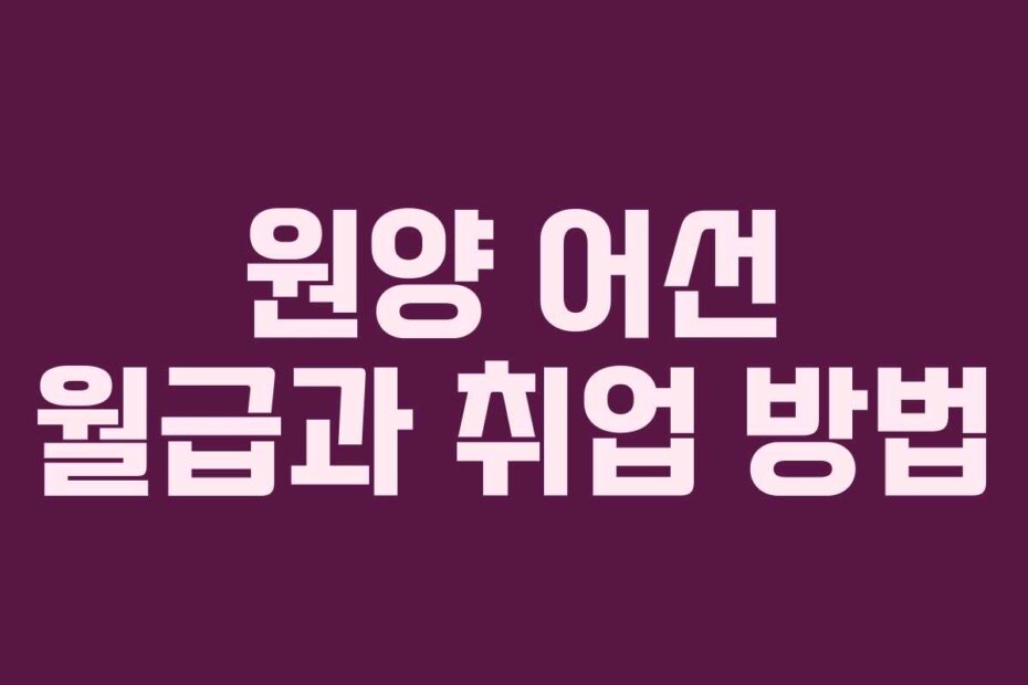 원양 어선 월급과 취업 방법