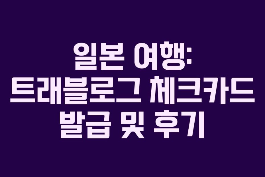 일본 여행: 트래블로그 체크카드 발급 및 후기