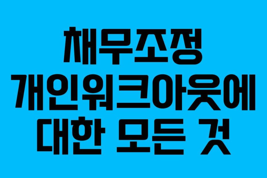 채무조정 개인워크아웃에 대한 모든 것