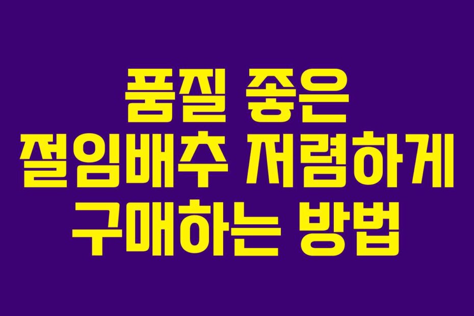 품질 좋은 절임배추 저렴하게 구매하는 방법