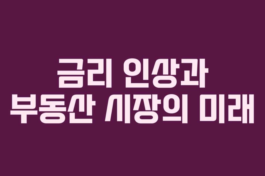 금리 인상과 부동산 시장의 미래