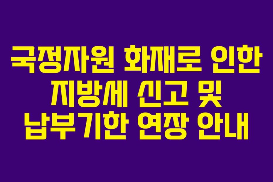 국정자원 화재로 인한 지방세 신고 및 납부기한 연장 안내