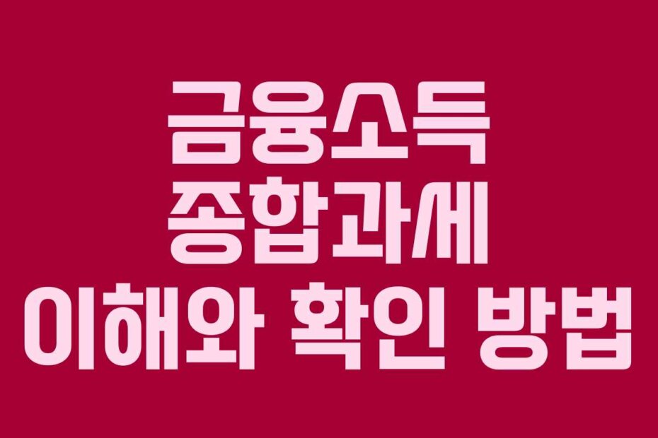 금융소득 종합과세 이해와 확인 방법