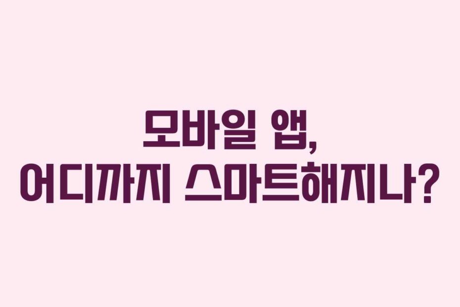 모바일 앱, 어디까지 스마트해지나?