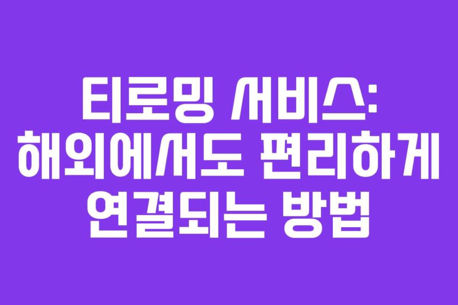티로밍 서비스: 해외에서도 편리하게 연결되는 방법