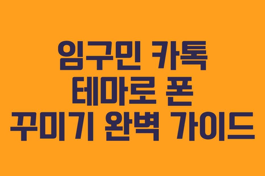 임구민 카톡 테마로 폰 꾸미기 완벽 가이드