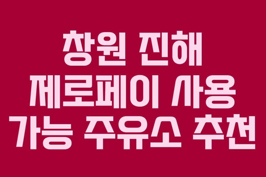 창원 진해 제로페이 사용 가능 주유소 추천