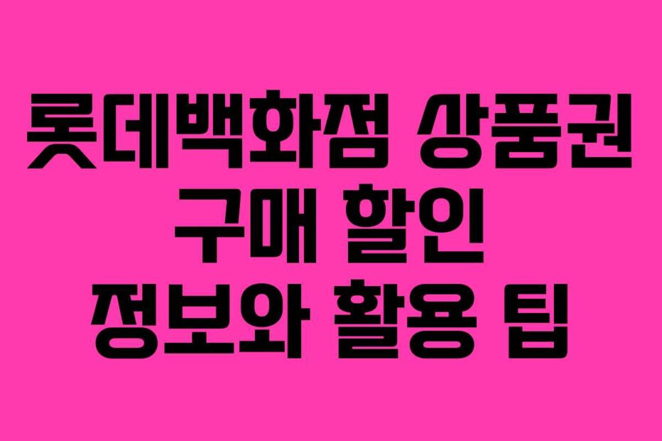 롯데백화점 상품권 구매 할인 정보와 활용 팁
