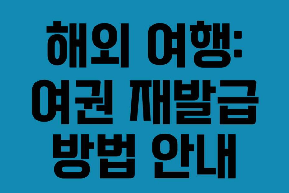 해외 여행: 여권 재발급 방법 안내
