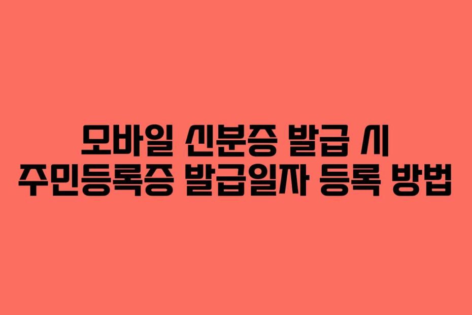 모바일 신분증 발급 시 주민등록증 발급일자 등록 방법