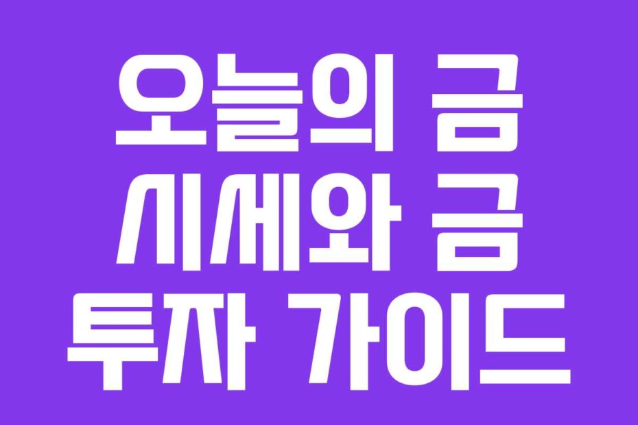 오늘의 금 시세와 금 투자 가이드