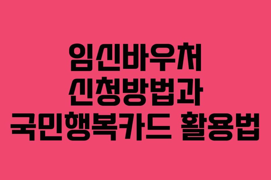 임신바우처 신청방법과 국민행복카드 활용법