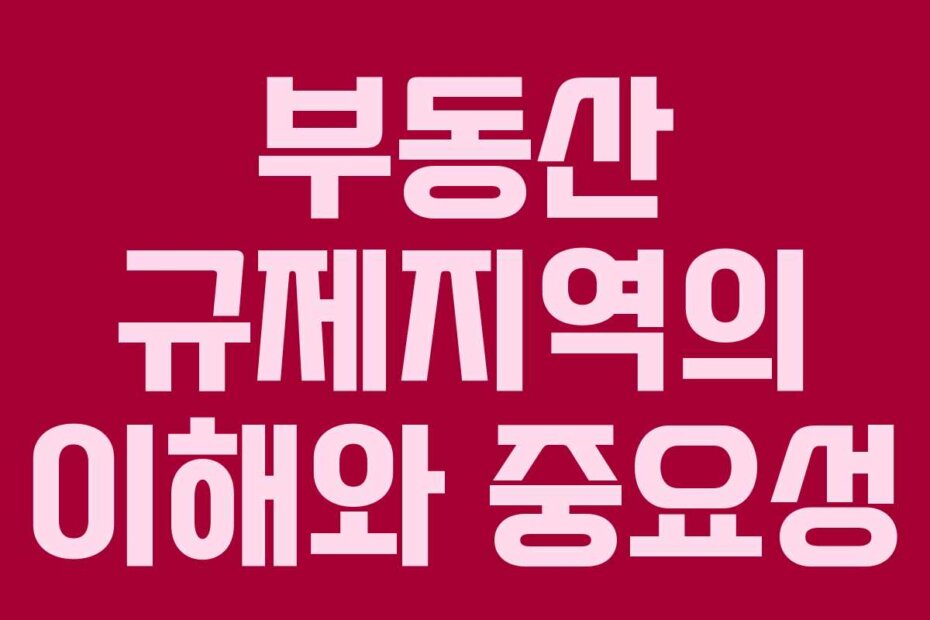 부동산 규제지역의 이해와 중요성