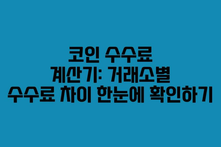 코인 수수료 계산기: 거래소별 수수료 차이 한눈에 확인하기