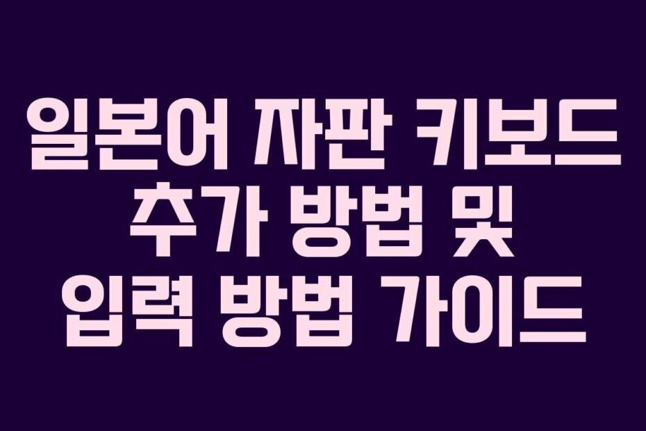 일본어 자판 키보드 추가 방법 및 입력 방법 가이드