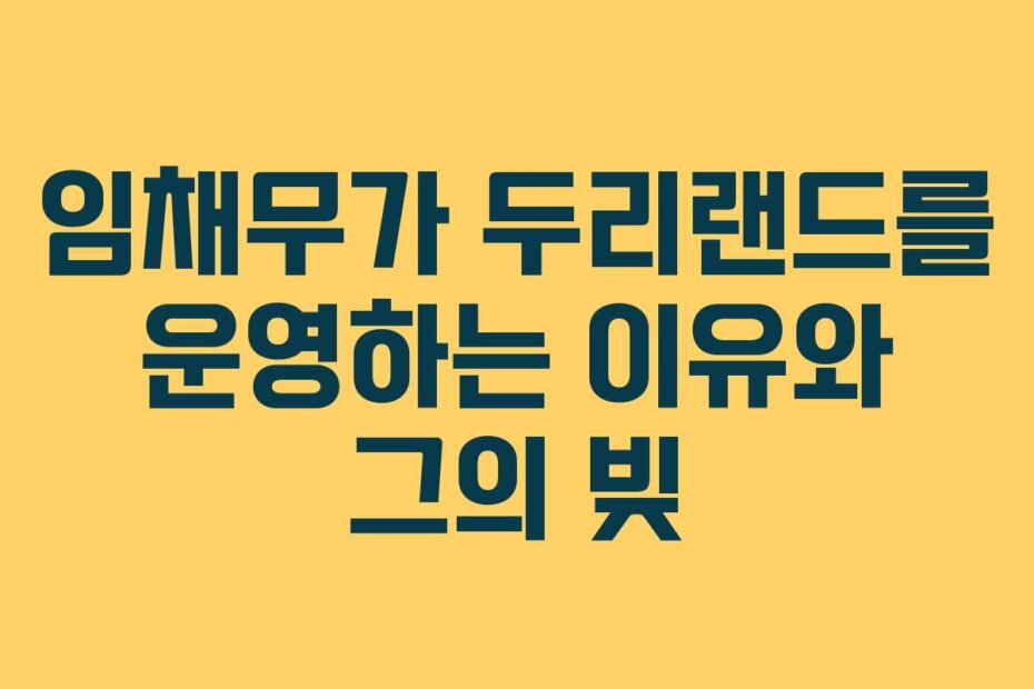 임채무가 두리랜드를 운영하는 이유와 그의 빚