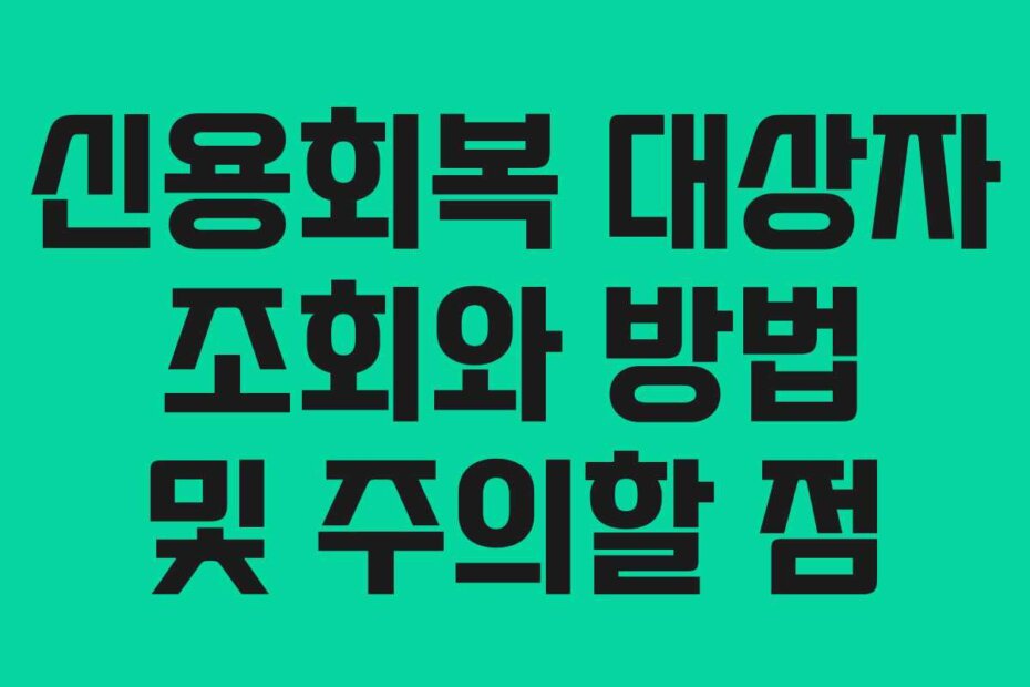 신용회복 대상자 조회와 방법 및 주의할 점
