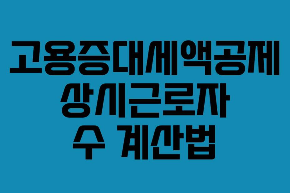 고용증대세액공제 상시근로자 수 계산법