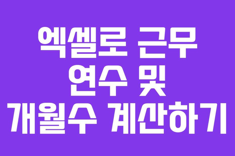 엑셀로 근무 연수 및 개월수 계산하기