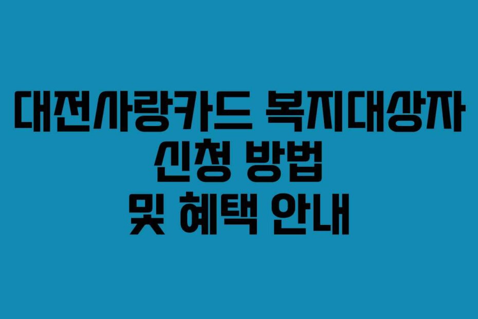 대전사랑카드 복지대상자 신청 방법 및 혜택 안내