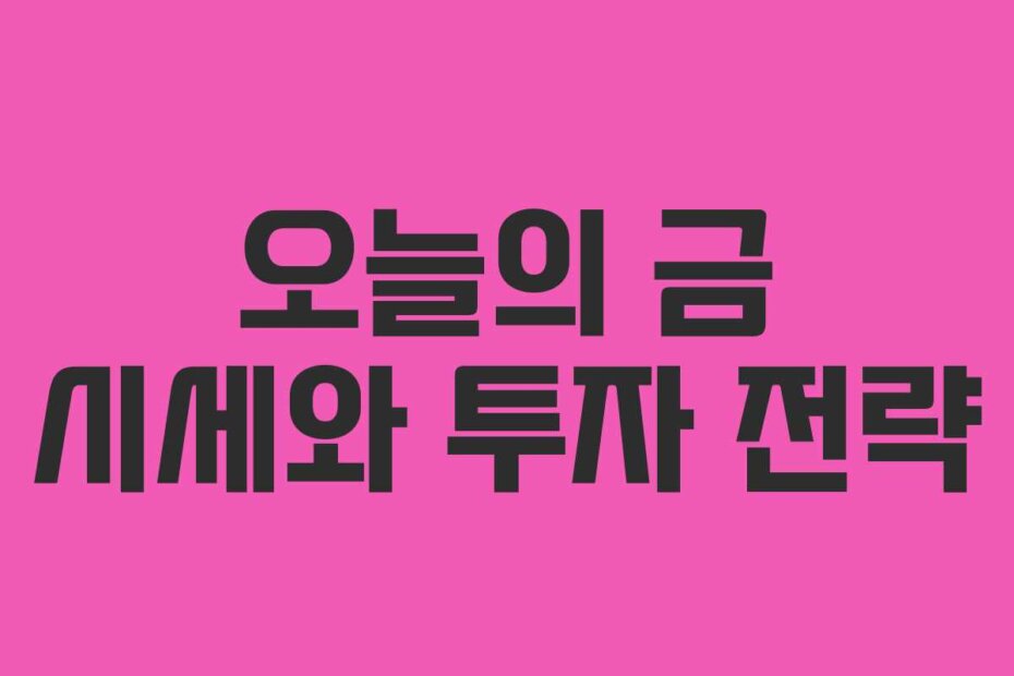 오늘의 금 시세와 투자 전략