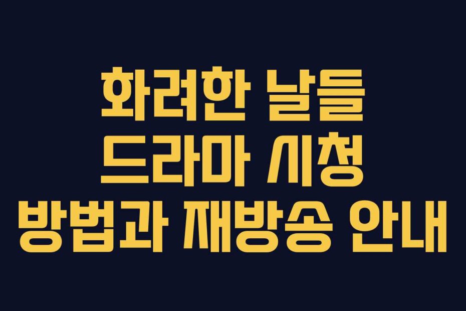 화려한 날들 드라마 시청 방법과 재방송 안내