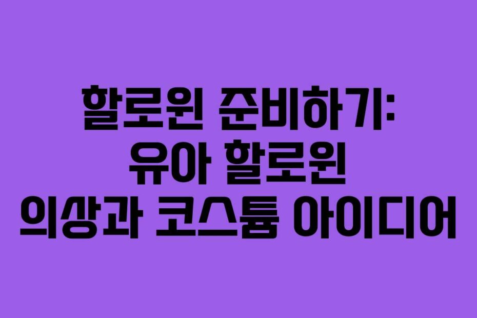 할로윈 준비하기: 유아 할로윈 의상과 코스튬 아이디어